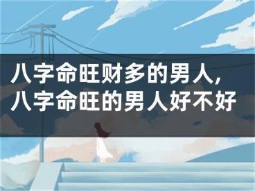 八字命旺财多的男人,八字命旺的男人好不好