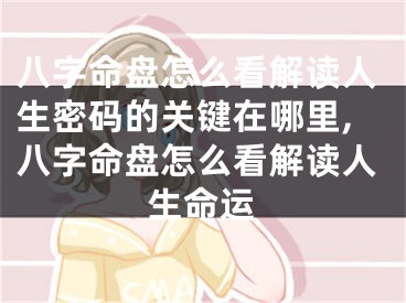 八字命盘怎么看解读人生密码的关键在哪里,八字命盘怎么看解读人生命运