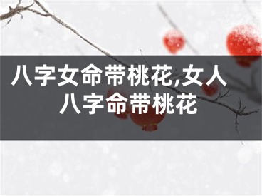 八字女命带桃花,女人八字命带桃花