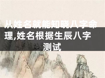 从姓名就能知晓八字命理,姓名根据生辰八字测试