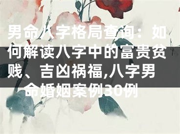 男命八字格局查询：如何解读八字中的富贵贫贱、吉凶祸福,八字男命婚姻案例30例