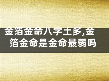 金箔金命八字土多,金箔金命是金命最弱吗