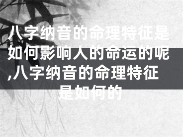 八字纳音的命理特征是如何影响人的命运的呢,八字纳音的命理特征是如何的