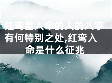 红鸾星入命的人的八字有何特别之处,红鸾入命是什么征兆