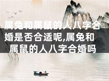 属兔和属鼠的人八字合婚是否合适呢,属兔和属鼠的人八字合婚吗