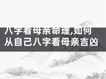 八字看母亲命理,如何从自己八字看母亲吉凶
