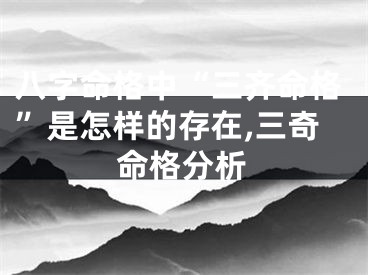 八字命格中“三齐命格”是怎样的存在,三奇命格分析