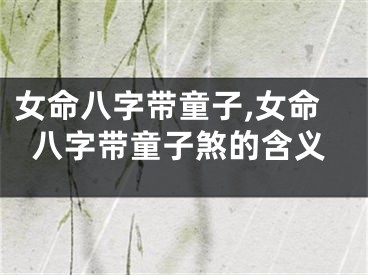女命八字带童子,女命八字带童子煞的含义