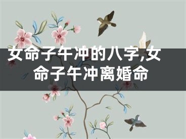 女命子午冲的八字,女命子午冲离婚命
