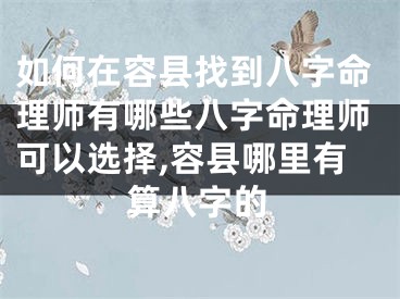 如何在容县找到八字命理师有哪些八字命理师可以选择,容县哪里有算八字的