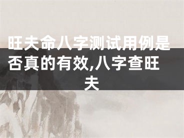 旺夫命八字测试用例是否真的有效,八字查旺夫