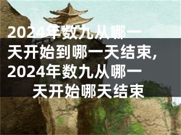 2024年数九从哪一天开始到哪一天结束,2024年数九从哪一天开始哪天结束