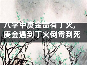 八字中庚金命有丁火,庚金遇到丁火倒霉到死