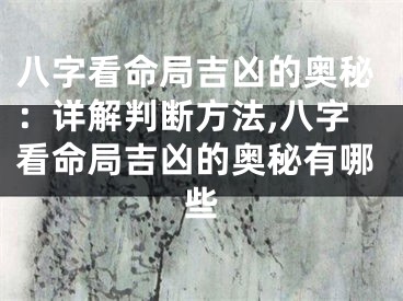 八字看命局吉凶的奥秘：详解判断方法,八字看命局吉凶的奥秘有哪些