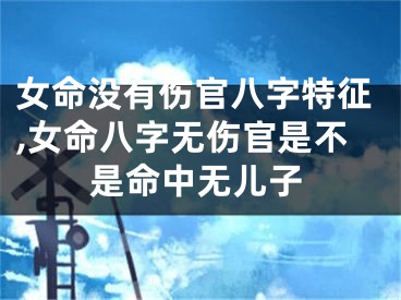 女命没有伤官八字特征,女命八字无伤官是不是命中无儿子
