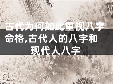 古代为何如此重视八字命格,古代人的八字和现代人八字