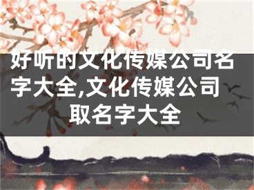 好听的文化传媒公司名字大全,文化传媒公司取名字大全