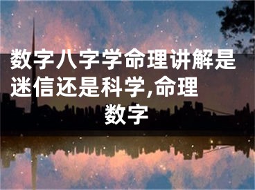 数字八字学命理讲解是迷信还是科学,命理 数字