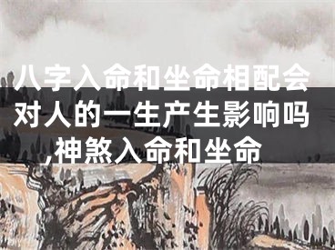 八字入命和坐命相配会对人的一生产生影响吗,神煞入命和坐命
