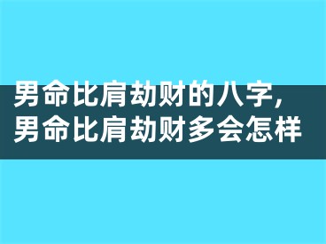 男命比肩劫财的八字,男命比肩劫财多会怎样