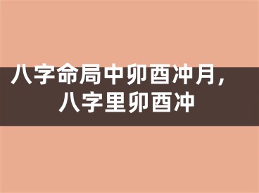 八字命局中卯酉冲月,八字里卯酉冲