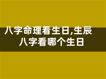 八字命理看生日,生辰八字看哪个生日