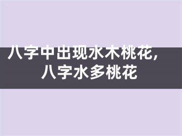 八字中出现水木桃花,八字水多桃花