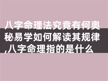 八字命理法究竟有何奥秘易学如何解读其规律,八字命理指的是什么
