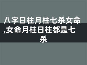 八字日柱月柱七杀女命,女命月柱日柱都是七杀