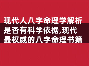 现代人八字命理学解析是否有科学依据,现代最权威的八字命理书籍