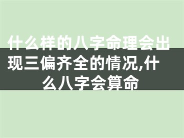 什么样的八字命理会出现三偏齐全的情况,什么八字会算命