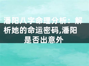 潘阳八字命理分析：解析她的命运密码,潘阳是否出意外