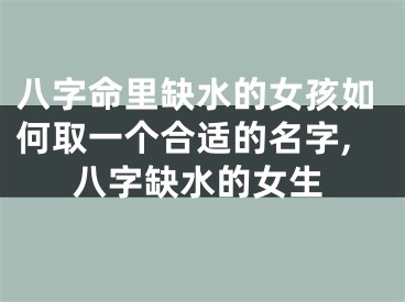 八字命里缺水的女孩如何取一个合适的名字,八字缺水的女生