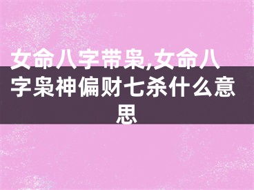 女命八字带枭,女命八字枭神偏财七杀什么意思