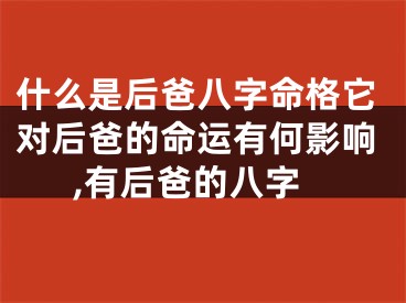 什么是后爸八字命格它对后爸的命运有何影响,有后爸的八字