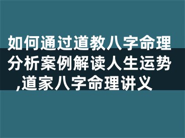 如何通过道教八字命理分析案例解读人生运势,道家八字命理讲义