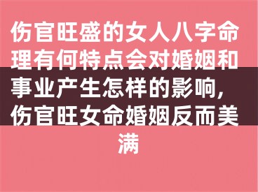 伤官旺盛的女人八字命理有何特点会对婚姻和事业产生怎样的影响,伤官旺女命婚姻反而美满