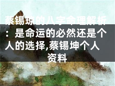 蔡锡琼的八字命理解析：是命运的必然还是个人的选择,蔡锡坤个人资料