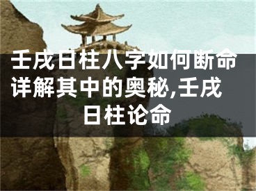 壬戌日柱八字如何断命详解其中的奥秘,壬戌日柱论命