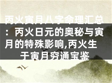 丙火寅月八字命理汇总：丙火日元的奥秘与寅月的特殊影响,丙火生于寅月穷通宝鉴