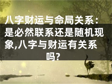 八字财运与命局关系：是必然联系还是随机现象,八字与财运有关系吗?