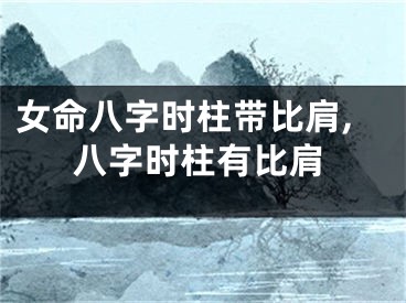 女命八字时柱带比肩,八字时柱有比肩