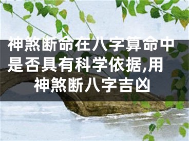 神煞断命在八字算命中是否具有科学依据,用神煞断八字吉凶