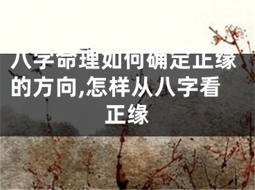 八字命理如何确定正缘的方向,怎样从八字看正缘