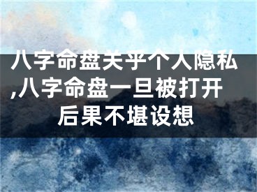 八字命盘关乎个人隐私,八字命盘一旦被打开后果不堪设想