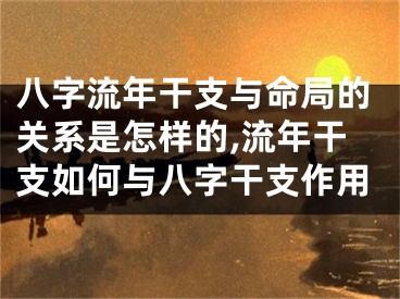 八字流年干支与命局的关系是怎样的,流年干支如何与八字干支作用