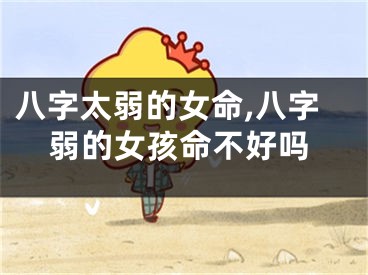 八字太弱的女命,八字弱的女孩命不好吗