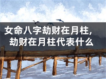 女命八字劫财在月柱,劫财在月柱代表什么
