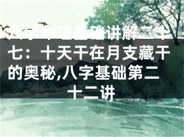 八字命理基础讲解二十七：十天干在月支藏干的奥秘,八字基础第二十二讲