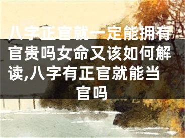 八字正官就一定能拥有官贵吗女命又该如何解读,八字有正官就能当官吗